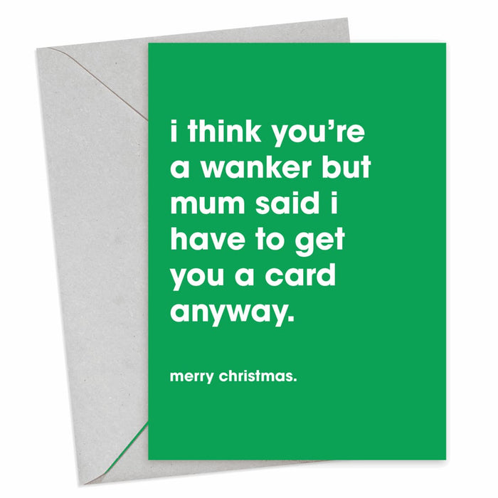 I Think You're A Wanker, But Mum Said I Have To Get You A Card Anyway Christmas Card - Hi Society