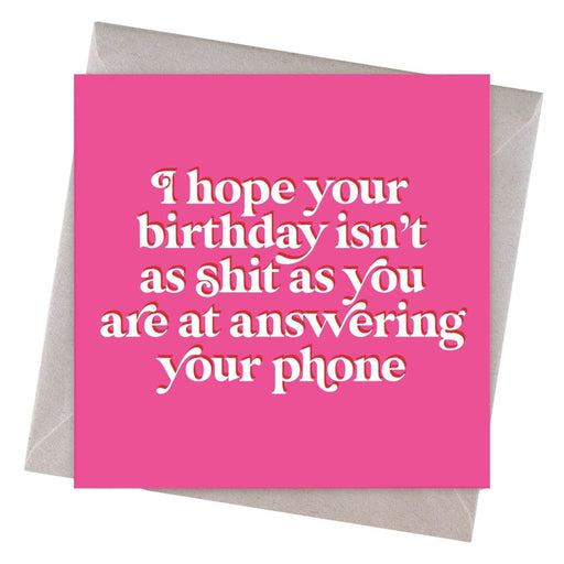 I Hope Your Birthday Isn't As Shit As You Are At Answering Your Phone Birthday Card - Hi Society