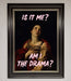Is It Me Am I The Drama Framed Print - Hi Society