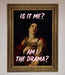 Is It Me Am I The Drama Framed Print - Hi Society
