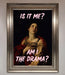Is It Me Am I The Drama Framed Print - Hi Society
