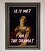 Is It Me Am I The Drama Framed Print - Hi Society
