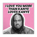 Kanye West | I Love You More Than Kanye Loves Kanye Birthday